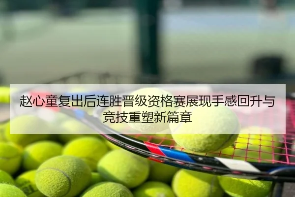 赵心童复出后连胜晋级资格赛展现手感回升与竞技重塑新篇章 - eastmoney